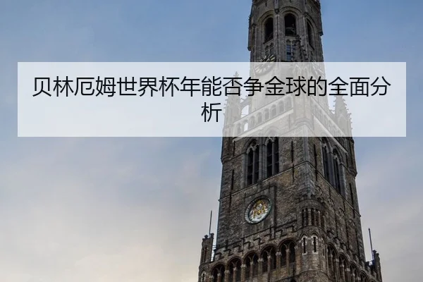 贝林厄姆世界杯年能否争金球的全面分析