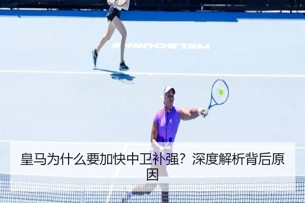 皇马为什么要加快中卫补强？深度解析背后原因