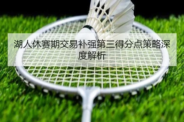 湖人休赛期交易补强第三得分点策略深度解析