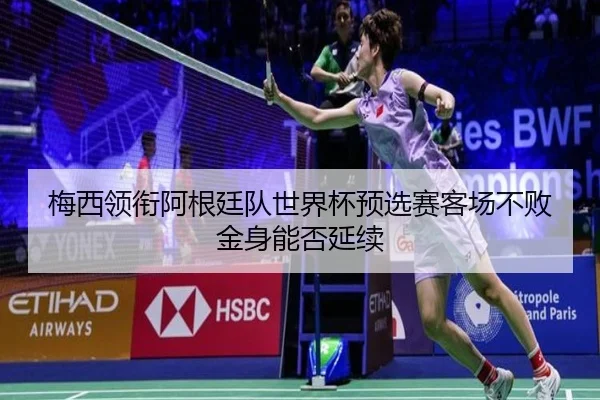 梅西领衔阿根廷队世界杯预选赛客场不败金身能否延续