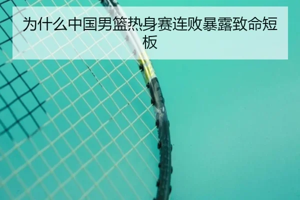 为什么中国男篮热身赛连败暴露致命短板